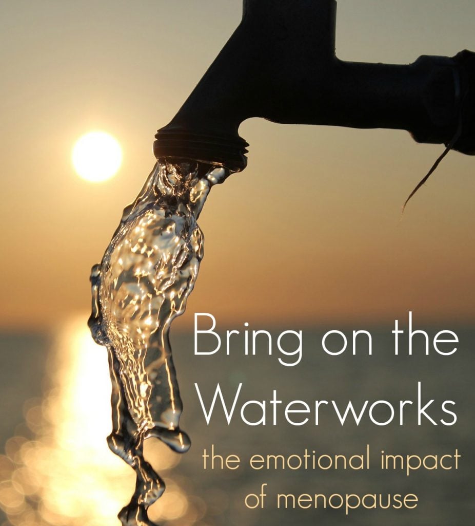 Bring on the Waterworks: The emotional impact of Menopause